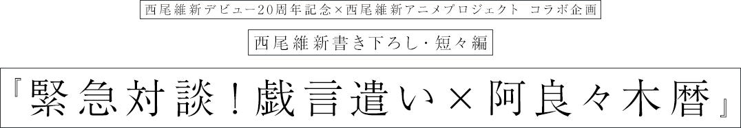 西尾維新書き下ろし・短々編『緊急対談！戯言遣い×阿良々木暦』