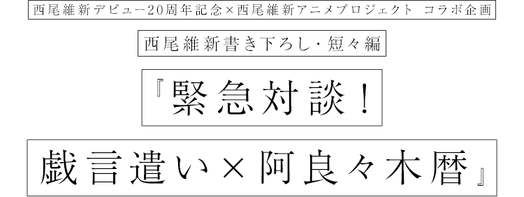 西尾維新書き下ろし・短々編『緊急対談！戯言遣い×阿良々木暦』