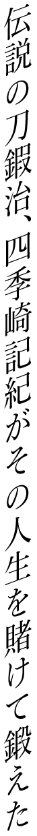 伝説の刀鍜治、四季崎記紀がその人生を賭けて鍛えた